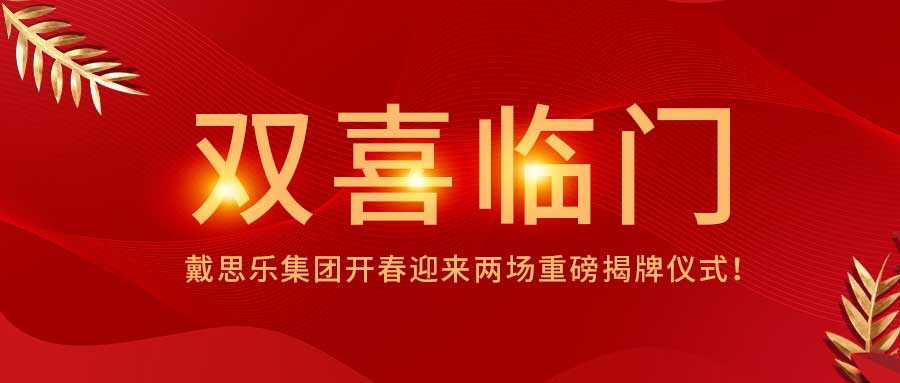<b>雙喜臨門！戴思樂集團(tuán)開春迎來兩場(chǎng)重磅揭牌儀式！</b>